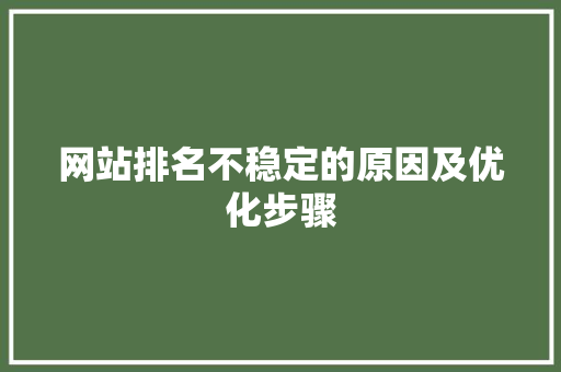 网站排名不稳定的原因及优化步骤 网站排名不稳定的原因及优化步骤