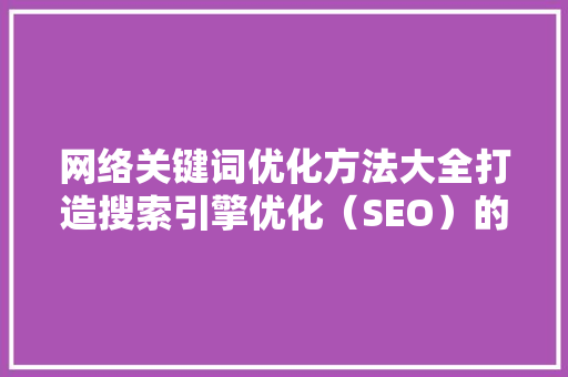 网络关键词优化方法大全打造搜索引擎优化（SEO）的黄金法则