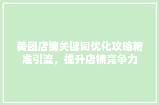 美团店铺关键词优化攻略精准引流，提升店铺竞争力