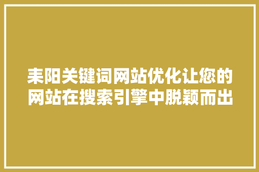 耒阳关键词网站优化让您的网站在搜索引擎中脱颖而出