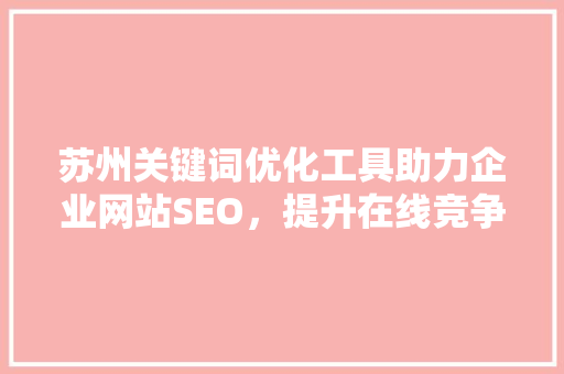 苏州关键词优化工具助力企业网站SEO，提升在线竞争力
