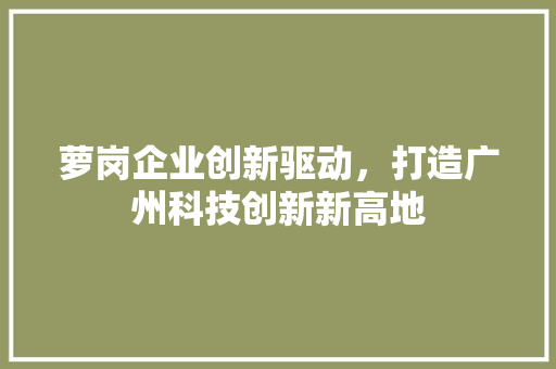 萝岗企业创新驱动，打造广州科技创新新高地