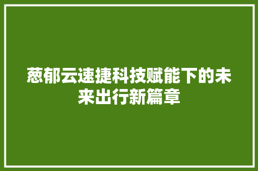 葱郁云速捷科技赋能下的未来出行新篇章
