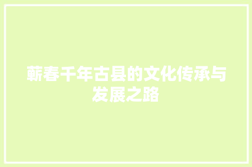 蕲春千年古县的文化传承与发展之路