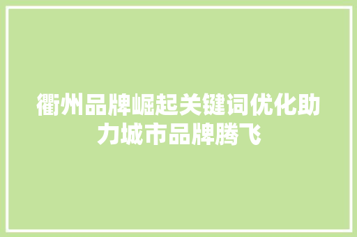 衢州品牌崛起关键词优化助力城市品牌腾飞 衢州品牌崛起关键词优化助力城市品牌腾飞