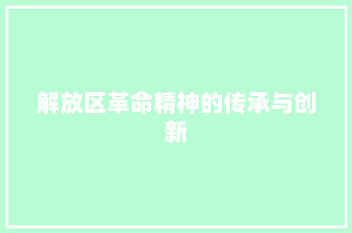 解放区革命精神的传承与创新