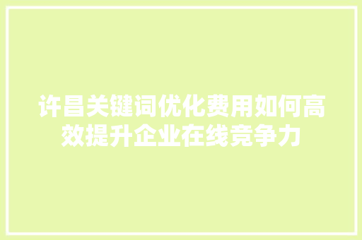 许昌关键词优化费用如何高效提升企业在线竞争力
