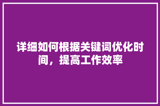详细如何根据关键词优化时间，提高工作效率