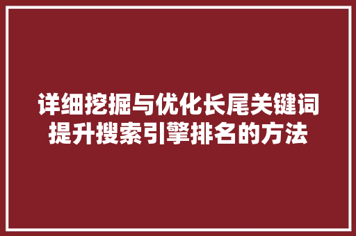 详细挖掘与优化长尾关键词提升搜索引擎排名的方法 详细挖掘与优化长尾关键词提升搜索引擎排名的方法
