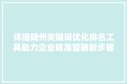 详细随州关键词优化排名工具助力企业精准营销新步骤 详细随州关键词优化排名工具助力企业精准营销新步骤