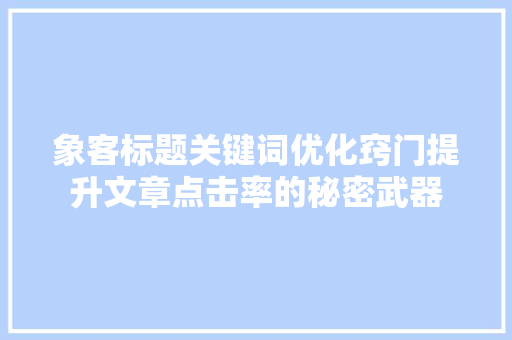 象客标题关键词优化窍门提升文章点击率的秘密武器