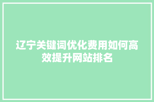 辽宁关键词优化费用如何高效提升网站排名