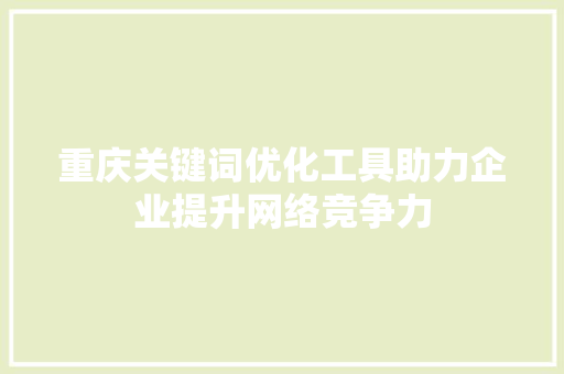 重庆关键词优化工具助力企业提升网络竞争力