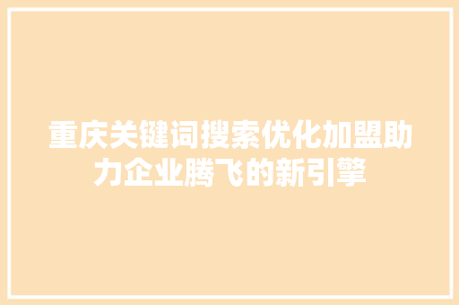 重庆关键词搜索优化加盟助力企业腾飞的新引擎