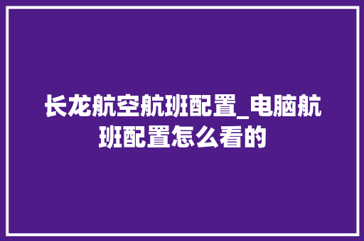 长龙航空航班配置_电脑航班配置怎么看的 编程语言