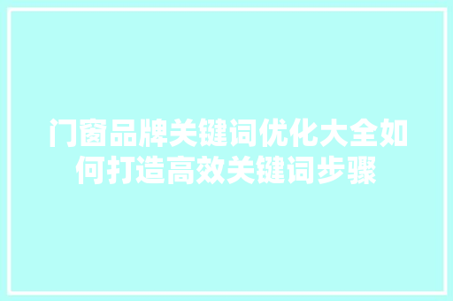 门窗品牌关键词优化大全如何打造高效关键词步骤 门窗品牌关键词优化大全如何打造高效关键词步骤