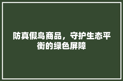 防真假鸟商品，守护生态平衡的绿色屏障