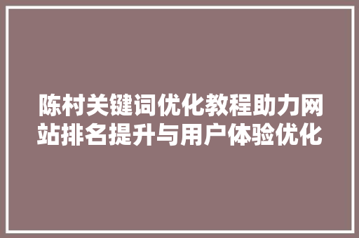陈村关键词优化教程助力网站排名提升与用户体验优化 陈村关键词优化教程助力网站排名提升与用户体验优化