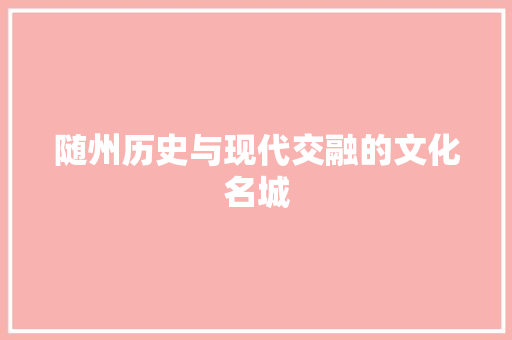 随州历史与现代交融的文化名城 随州历史与现代交融的文化名城