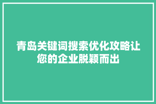青岛关键词搜索优化攻略让您的企业脱颖而出 青岛关键词搜索优化攻略让您的企业脱颖而出