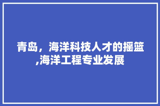 青岛，海洋科技人才的摇篮,海洋工程专业发展