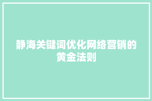 静海关键词优化网络营销的黄金法则