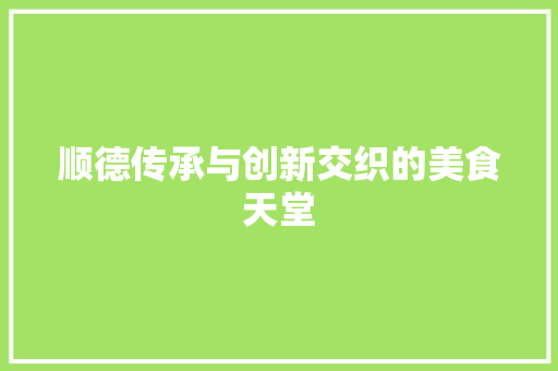 顺德传承与创新交织的美食天堂