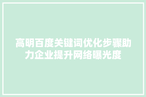 高明百度关键词优化步骤助力企业提升网络曝光度