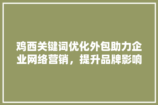 鸡西关键词优化外包助力企业网络营销，提升品牌影响力