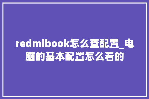 redmibook怎么查配置_电脑的基本配置怎么看的 电脑基础 redmibook怎么查配置_电脑的基本配置怎么看的 电脑基础