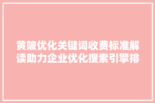 黄陂优化关键词收费标准解读助力企业优化搜索引擎排名，提升品牌影响力