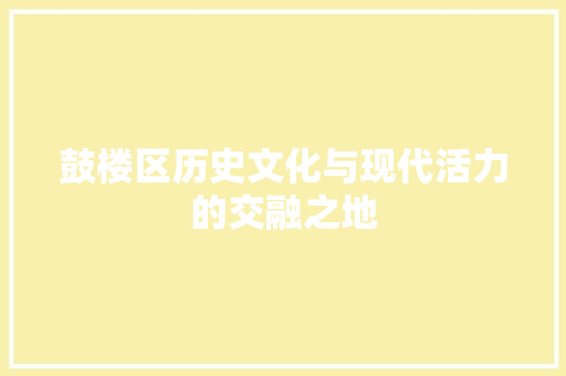 鼓楼区历史文化与现代活力的交融之地