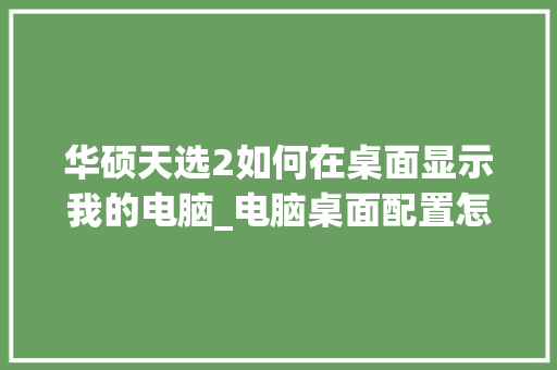 华硕天选2如何在桌面显示我的电脑_电脑桌面配置怎么看配置参数