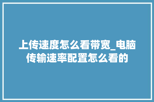 上传速度怎么看带宽_电脑传输速率配置怎么看的
