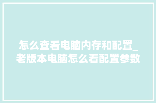怎么查看电脑内存和配置_老版本电脑怎么看配置参数