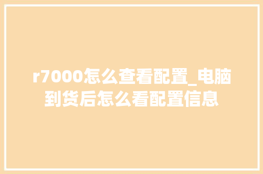 r7000怎么查看配置_电脑到货后怎么看配置信息