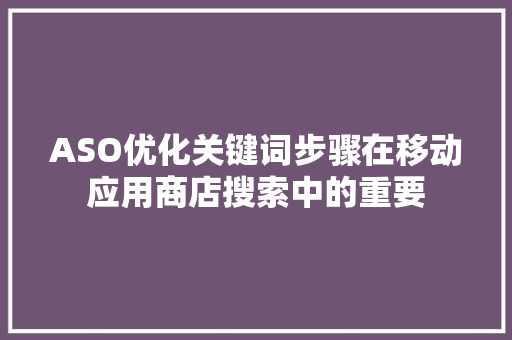 ASO优化关键词步骤在移动应用商店搜索中的重要