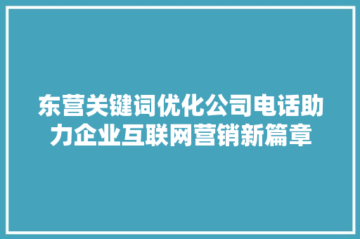 东营关键词优化公司电话助力企业互联网营销新篇章
