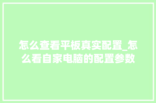 怎么查看平板真实配置_怎么看自家电脑的配置参数 编程语言 怎么查看平板真实配置_怎么看自家电脑的配置参数 编程语言