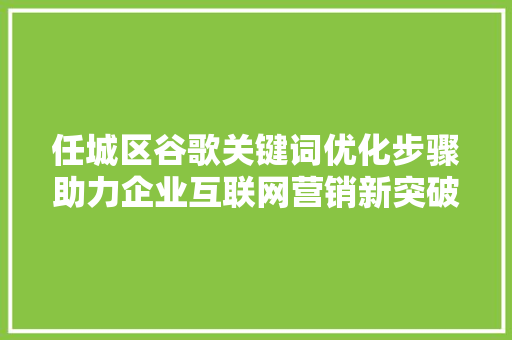任城区谷歌关键词优化步骤助力企业互联网营销新突破