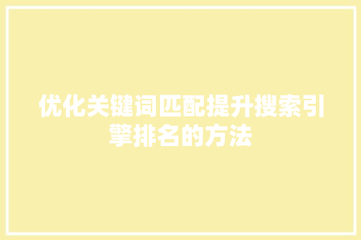 优化关键词匹配提升搜索引擎排名的方法