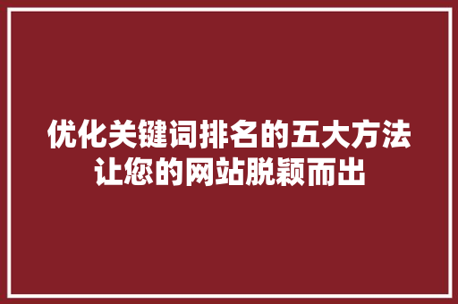 优化关键词排名的五大方法让您的网站脱颖而出