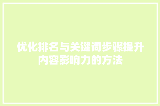 优化排名与关键词步骤提升内容影响力的方法 优化排名与关键词步骤提升内容影响力的方法