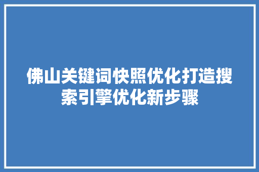 佛山关键词快照优化打造搜索引擎优化新步骤