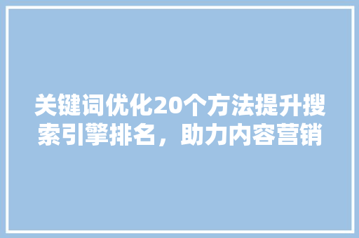 关键词优化20个方法提升搜索引擎排名，助力内容营销