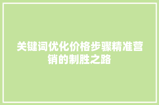 关键词优化价格步骤精准营销的制胜之路