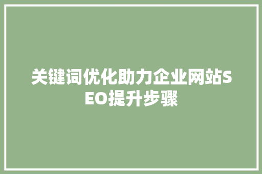 关键词优化助力企业网站SEO提升步骤