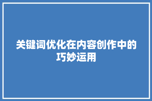 关键词优化在内容创作中的巧妙运用 编程语言 关键词优化在内容创作中的巧妙运用 编程语言