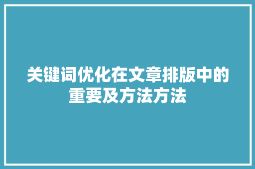 关键词优化在文章排版中的重要及方法方法 操作系统