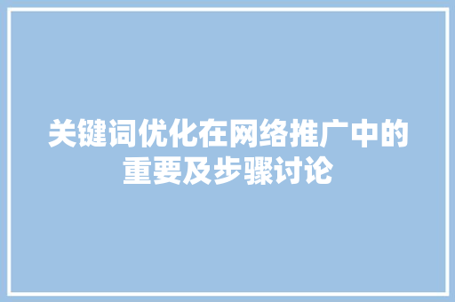 关键词优化在网络推广中的重要及步骤讨论